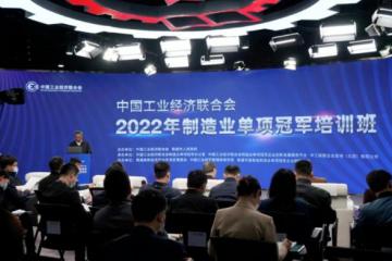 培育壮大优质企业 推动建设制造强国——2022年制造业单项冠军培训班在京举办